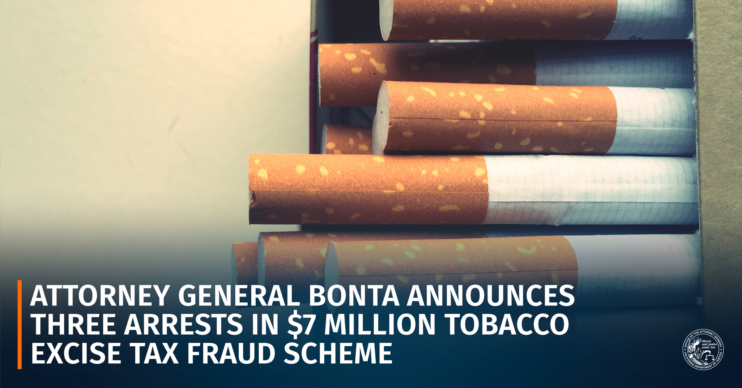 tobacco scam Attorney General Bonta Announces Three Arrests in $7 Million Tobacco Excise  Tax Fraud Scheme | State of California - Department of Justice